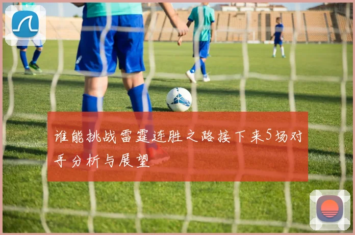 谁能挑战雷霆连胜之路接下来5场对手分析与展望