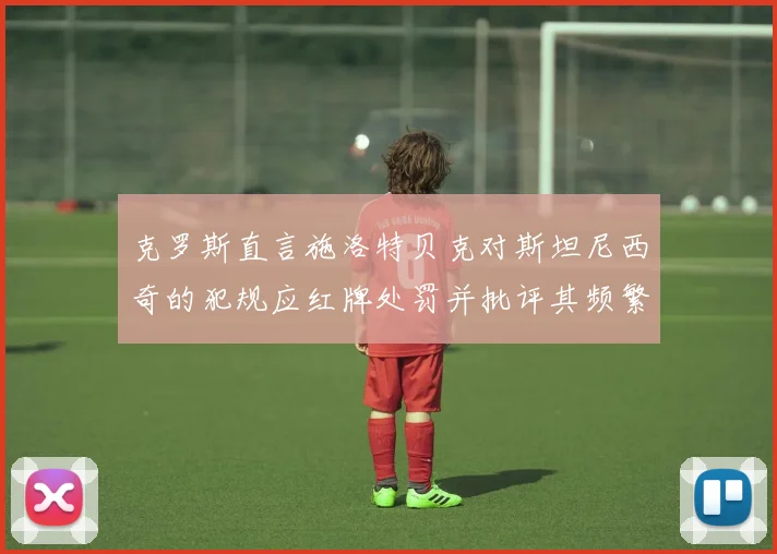 克罗斯直言施洛特贝克对斯坦尼西奇的犯规应红牌处罚并批评其频繁失误