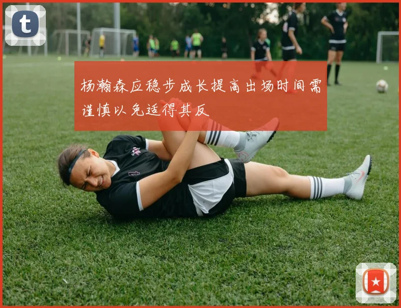 杨瀚森应稳步成长提高出场时间需谨慎以免适得其反