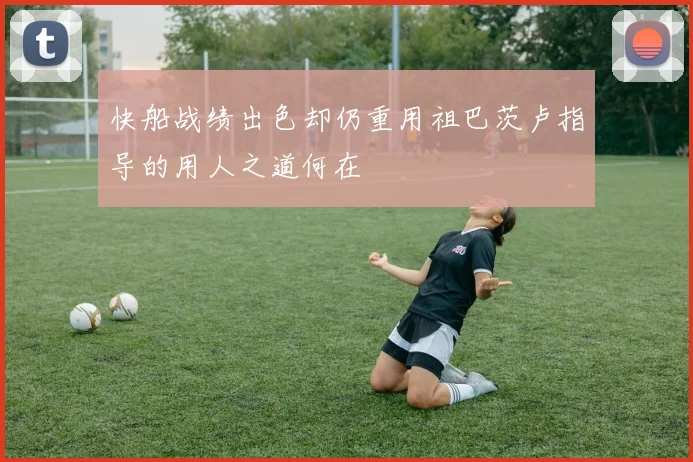 快船战绩出色却仍重用祖巴茨卢指导的用人之道何在