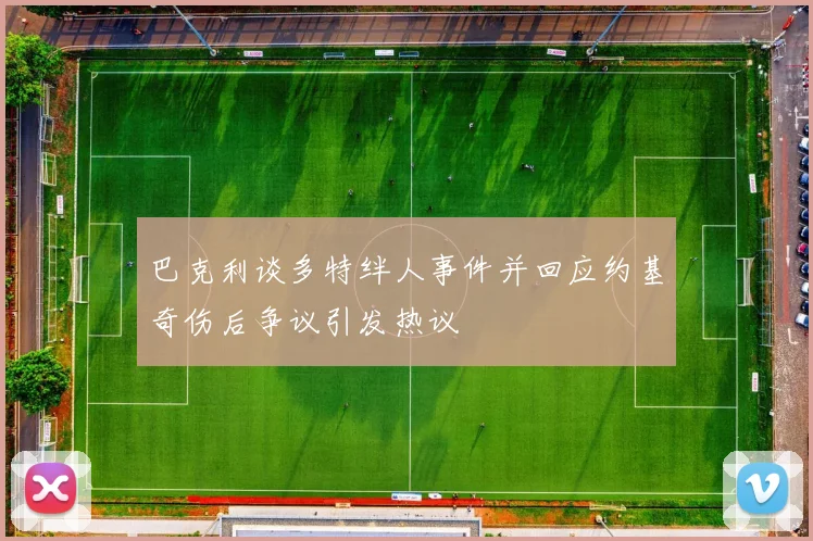 巴克利谈多特绊人事件并回应约基奇伤后争议引发热议