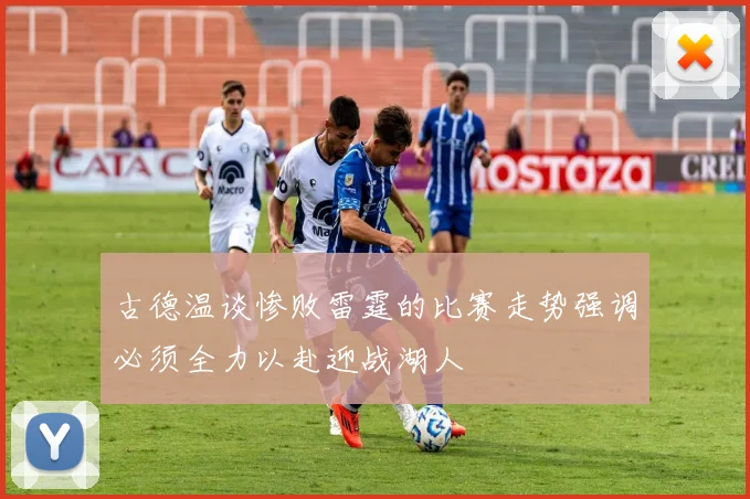 古德温谈惨败雷霆的比赛走势强调必须全力以赴迎战湖人