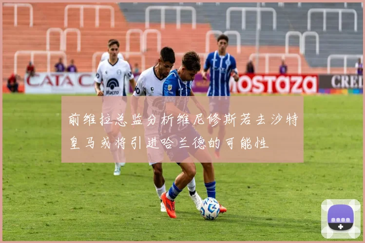 前维拉总监分析维尼修斯若去沙特皇马或将引进哈兰德的可能性
